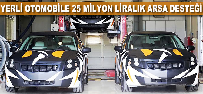 Yerli otomobile 25 milyon liralık arsa desteği