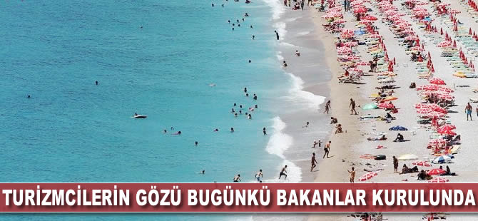 Turizmcilerin gözü bugünkü Bakanlar Kurulunda