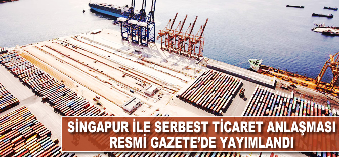 Singapur ile serbest ticaret anlaşması Resmi Gazete'de yayınlandı