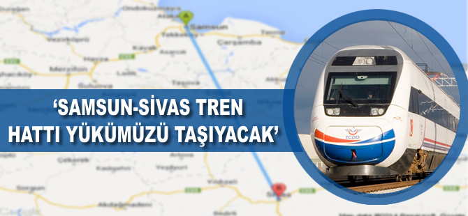 'Samsun-Sivas tren hattı yükümüzü taşıyacak'