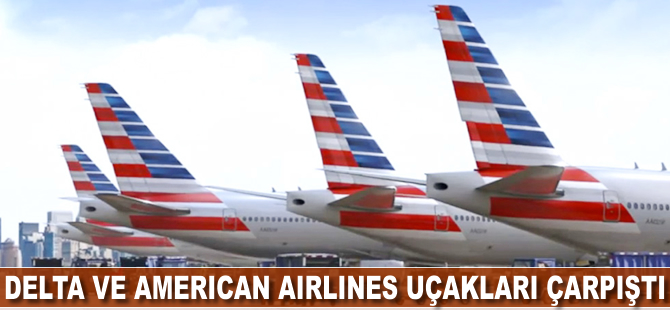 Delta ve American Airlines uçakları çarpıştı