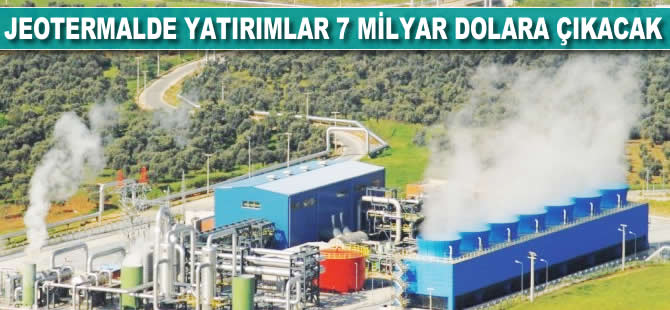 Jeotermal enerjide yatırımlar 7 milyar dolara çıkacak