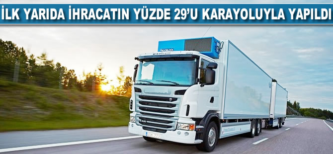 İlk yarıda ihracatın yüzde 29'u karayoluyla yapıldı