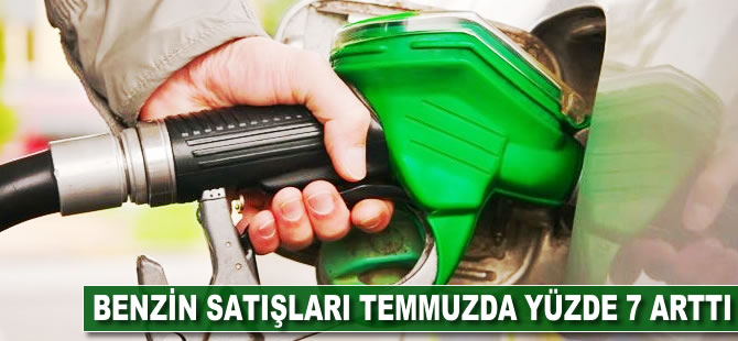 Benzin satışları temmuzda yüzde 7 arttı