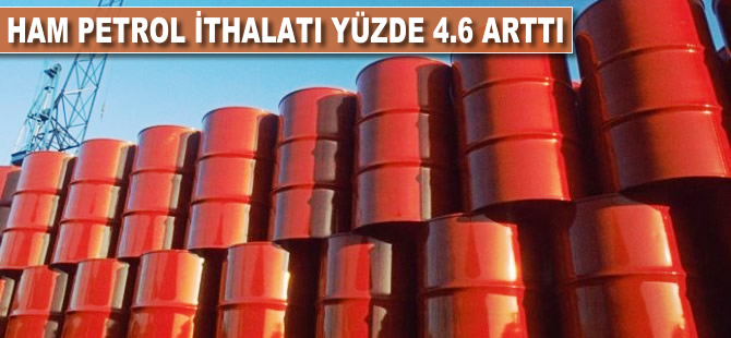 Ham petrol ithalatı yüzde 4.6 arttı
