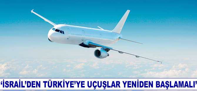 'İsrail'den Türkiye'ye uçuşlar yeniden başlamalı'
