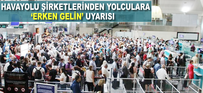 Havayolu şirketlerinden yolculara 'erken gelin' uyarısı