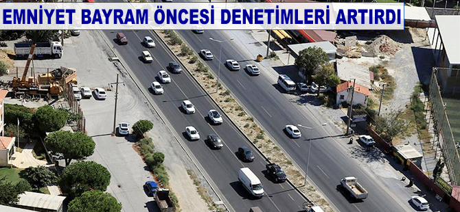 Emniyet bayram öncesi denetimleri artırdı