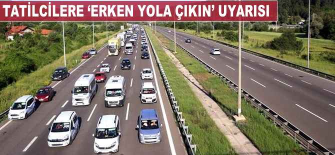 Tatilcilere 'erken yola çıkın' uyarısı