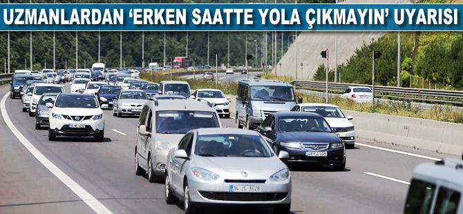 Uzmanlardan "sabah erken yola çıkmayın" uyarısı
