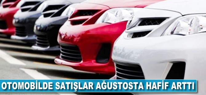 Otomobilde satışlar ağustosta hafif arttı
