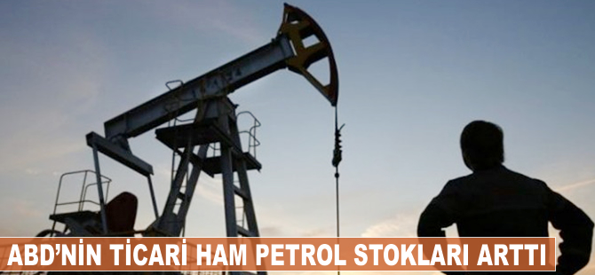 ABD'nin ticari ham petrol stokları arttı