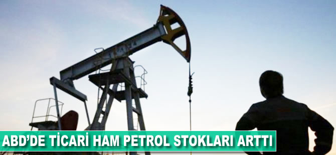ABD'nin ticari ham petrol stokları arttı