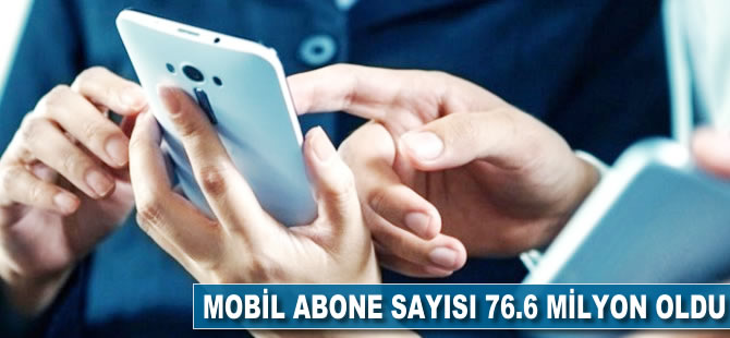 Mobil abone sayısı 76.6 milyon oldu