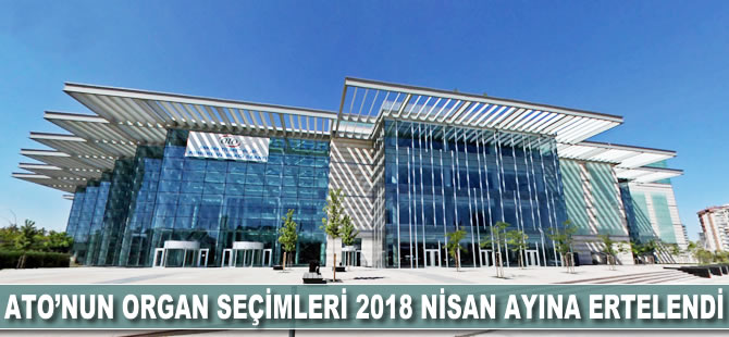 ATO'nun organ seçimleri 2018 Nisan ayına ertelendi
