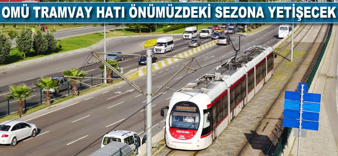 OMÜ tramvay hattı önümüzdeki sezona yetişecek
