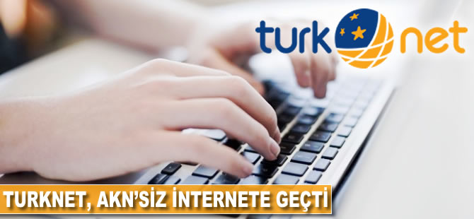 TurkNet AKN’siz internete geçti