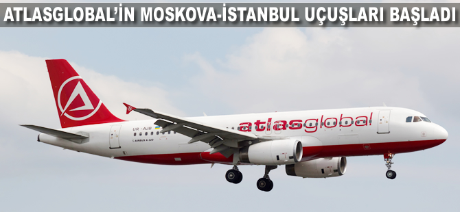 Atlasglobal'in İstanbul-Moskova uçuşları başladı