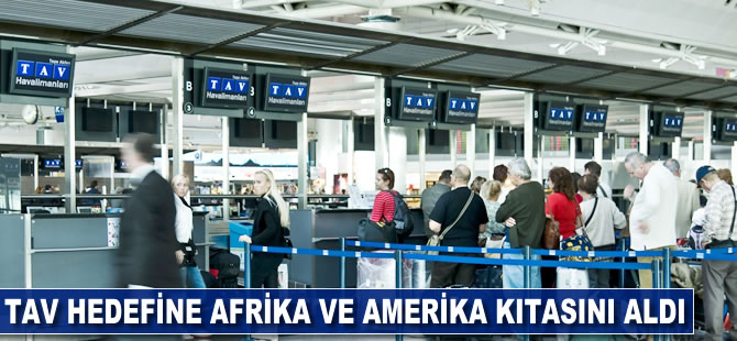 TAV hedefine Afrika ve Amerika kıtasını aldı