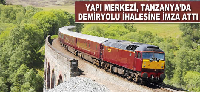 Yapı Merkezi, Tanzanya’da demiryolu ihalesine imza attı