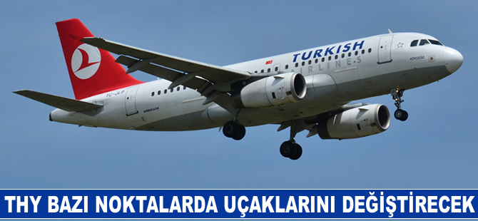 THY bazı noktalarda uçaklarını değiştirecek