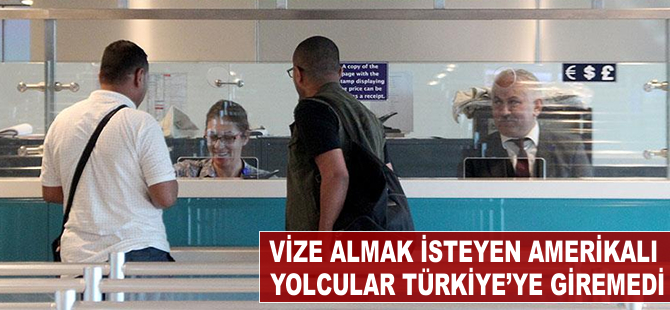 Vize almak isteyen Amerikalı bazı yolcular Türkiye'ye giremedi