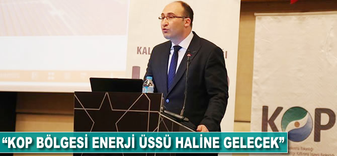 'KOP bölgesi enerji üssü haline gelecek'
