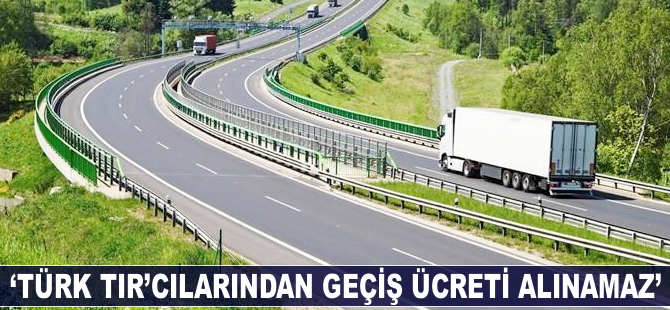 "Türk TIR'cılardan geçiş ücreti alınamaz"