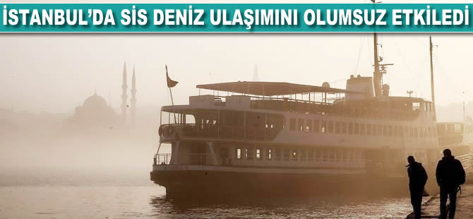 İstanbul'da sis deniz ulaşımını olumsuz etkiledi