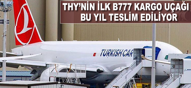 THY'nin ilk Boeing 777 kargo uçağı bu yıl teslim ediliyor