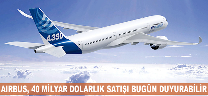 Airbus, 40 milyar dolarlık satışı bugün duyurabilir