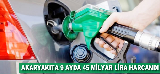 Akaryakıta 9 ayda 45 milyar lira harcandı