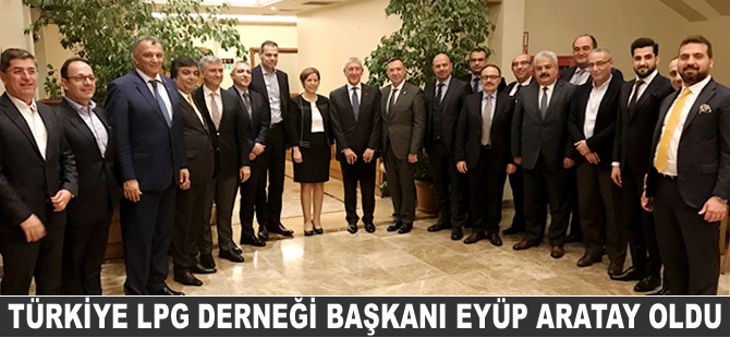 Türkiye LPG Derneği Başkanlığı’na Eyüp Aratay seçildi