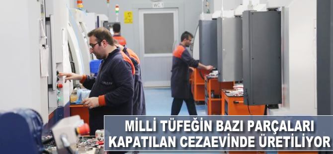 Milli tüfeğin bazı parçaları kapatılan cezaevinde üretiliyor