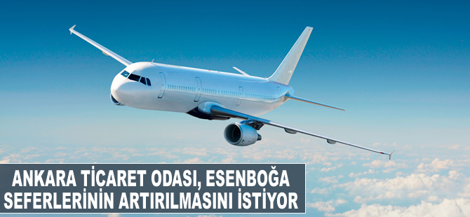 Ankara Ticaret Odası, Esenboğa seferlerinin artırılmasını istiyor