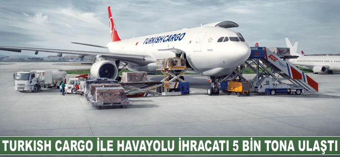 Turkish Cargo ile havayolu ihracatı 5 bin tona ulaştı