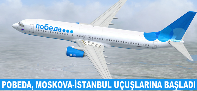 Pobeda, Moskova-İstanbul uçuşlarına başladı