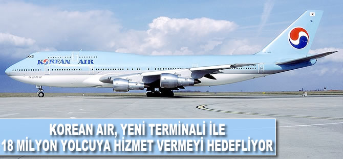 Korean Air, yeni terminali ile 18 milyon yolcuya hizmet vermeyi hedefliyor