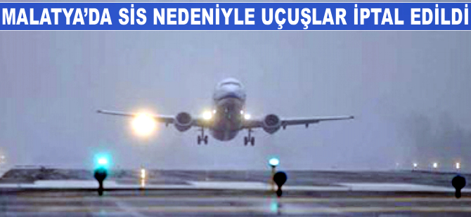 Malatya'da sis nedeniyle uçuşlar iptal edildi