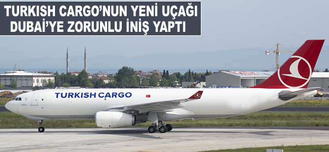 Turkish Cargo'nun yeni uçağı Dubai'ye zorunlu iniş yaptı