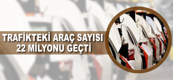 Trafikteki araç sayısı 22 milyonu geçti