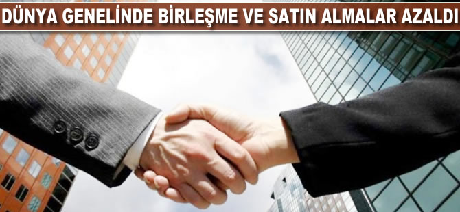 Dünya genelinde birleşme ve satın almalar azaldı