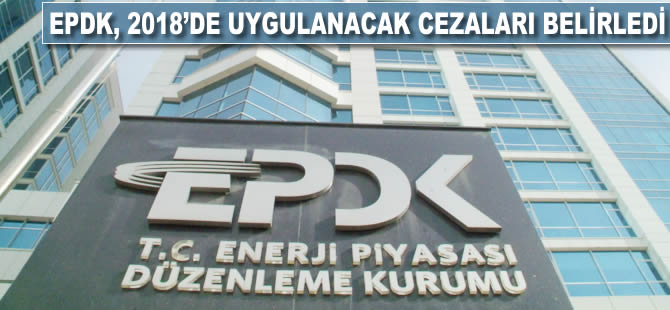 EPDK, 2018'de uygulanacak para cezalarını belirledi