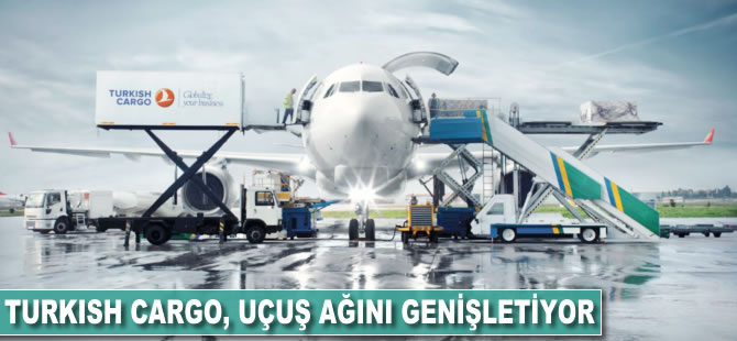 Turkish Cargo, uçuş ağını genişletiyor