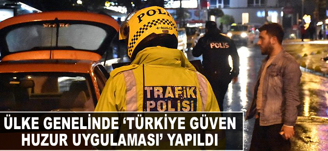 Ülke genelinde 'Türkiye Güven Huzur Uygulaması' yapıldı