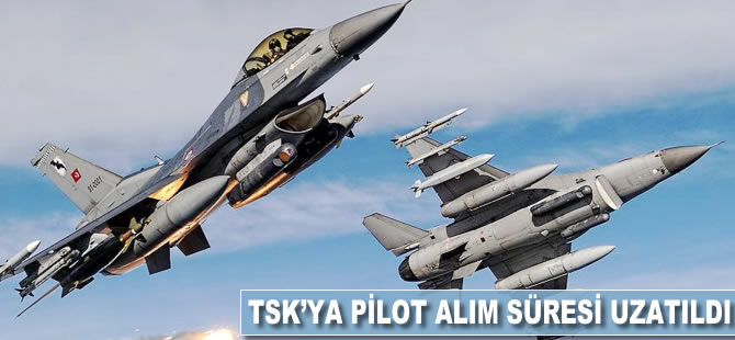 TSK'ya pilot alım süresi uzatıldı