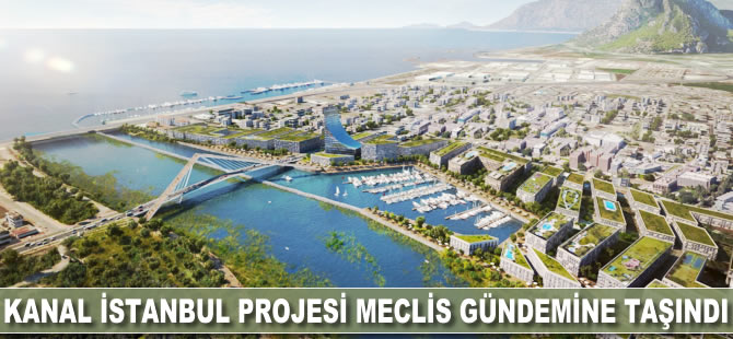 Kanal İstanbul Projesi meclis gündemine taşındı