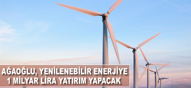 Ağaoğlu, yenilenebilir enerjiye 1 milyar lira yatırım yapacak
