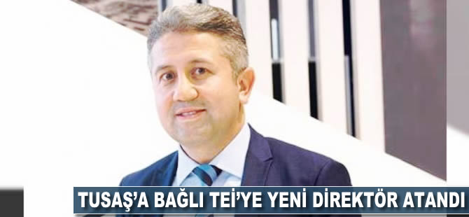 TUSAŞ'a bağlı TEİ'ye yeni direktör atandı