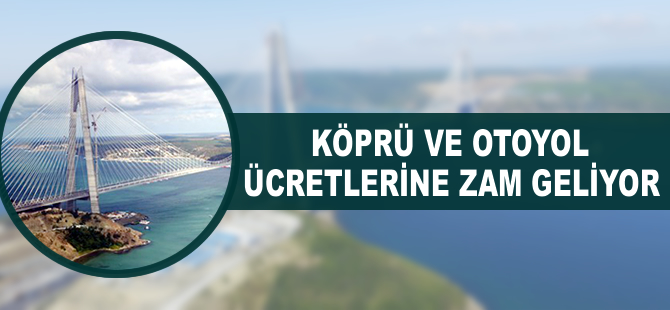 Köprü ve otoyol ücretlerine zam geliyor